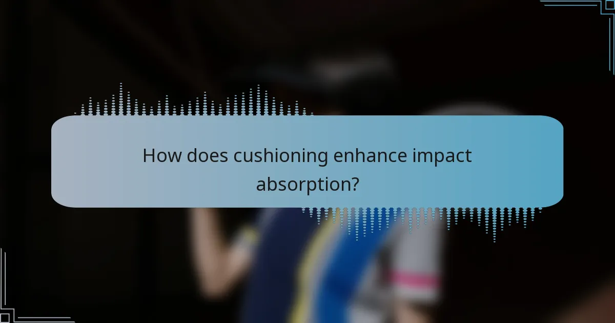 How does cushioning enhance impact absorption?